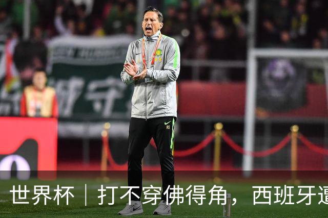 世界杯｜打不穿佛得角，西班牙遭遇“系统局”?